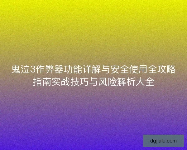 鬼泣3作弊器功能详解与安全使用全攻略指南实战技巧与风险解析大全