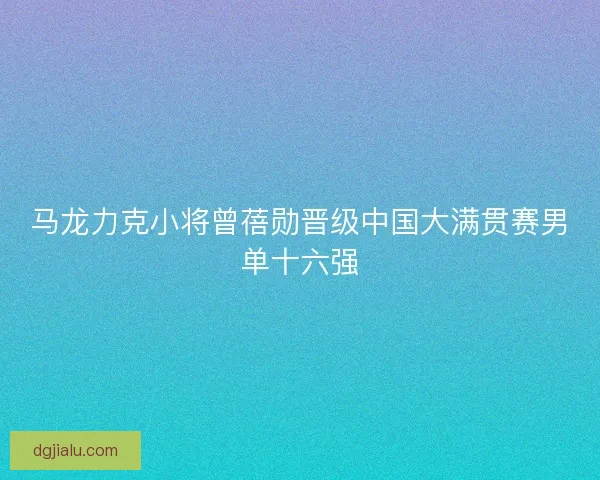 马龙力克小将曾蓓勋晋级中国大满贯赛男单十六强