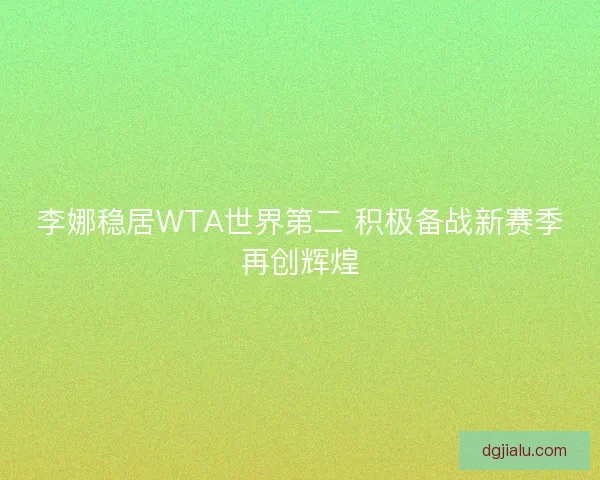 李娜稳居WTA世界第二 积极备战新赛季再创辉煌