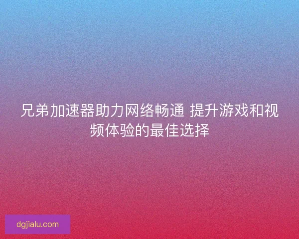 兄弟加速器助力网络畅通 提升游戏和视频体验的最佳选择